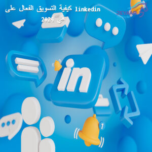 كيفية التسويق الفعال على linkedin في 2024